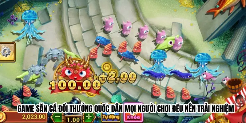 Game săn cá đổi thưởng quốc dân mọi người chơi đều nên trải nghiệm 