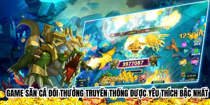 Game săn cá đổi thưởng truyền thống được yêu thích bậc nhất 